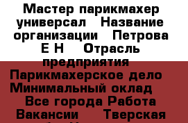 Мастер парикмахер-универсал › Название организации ­ Петрова Е.Н. › Отрасль предприятия ­ Парикмахерское дело › Минимальный оклад ­ 1 - Все города Работа » Вакансии   . Тверская обл.,Нелидово г.